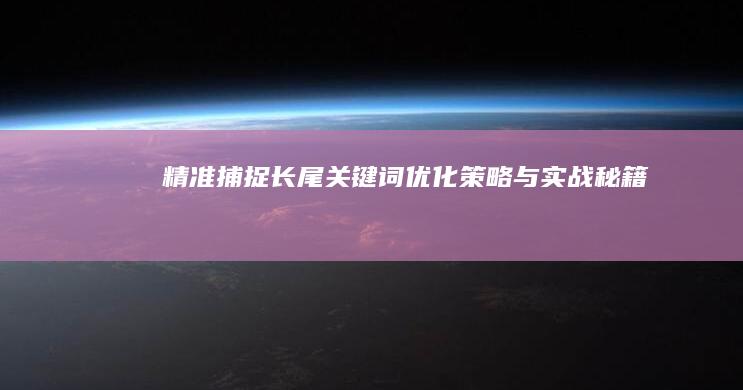 精准捕捉长尾关键词：优化策略与实战秘籍